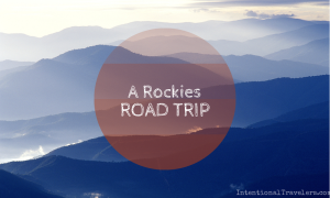 A Rockies Road Trip Itinerary | Intentional Travelers