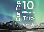 Our top 10 ultimate trip wish list - travel destinations we dream of visiting around the world
