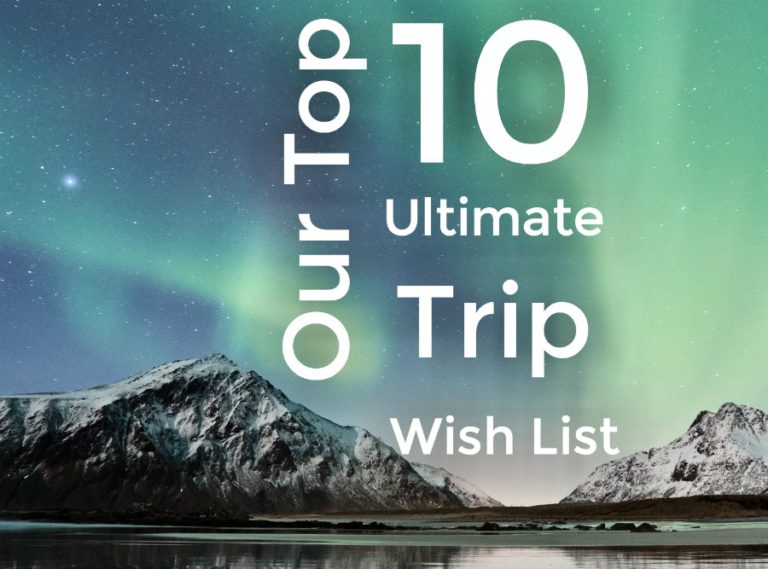 Our Ultimate Trip Wish List: 10 Travel destinations we dream of